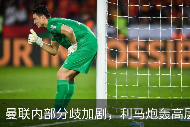 曼联内部分歧加剧，利马炮轰高层或带来更大动荡