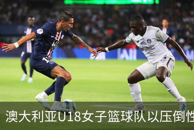 澳大利亚U18女子篮球队以压倒性胜利击退新西兰